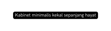 Kabinet minimalis kekal sepanjang hayat