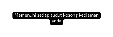 Memenuhi setiap sudut kosong kediaman anda